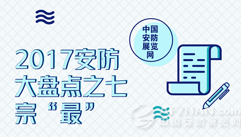             	时间走到了2018年的第一页，我们感慨光阴荏苒，也在总结反思过去的2017年。2017年发生了许许多多影响着安防行业的事情，小编在这里为大家总结出2017安防七宗“最”与君分享