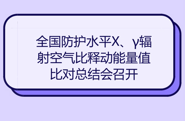 　　近日，全国防护水平X、&gamma;辐射空气比释动能量值比对总结会在广东珠海市顺利召开。本次比对由全国电离辐射计量技术委员会组织实施，上海计量院为主导实验室，参比实验室为国内省级计量技术机构以及相关行业领域的中建有防护水平X、&gamma;辐射空气比释动能测量标准的电离辐射实验室