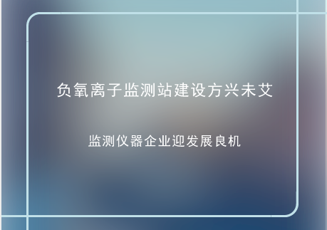 　　随着人们环保意识的增强，人们对环境空气质量的关注度也在不断提高。近年来，各地除了对雾霾、PM2.5加强监测外，对空气负氧离子的监测也开始加强，并相继建设了大气负氧离子监测站