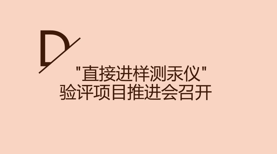 　　2月5日，由北京市科委、北京出入境检验检疫局组织的国产仪器验评项目 &ldquo;HGA-100直接进样测汞仪&rdquo;项目推进会在北京海光仪器有限公司召开。&nbsp;&nbsp;　　汞是人们很熟悉的一种有毒元素，其会对人体的神经、消化和免疫系统造成很大损害