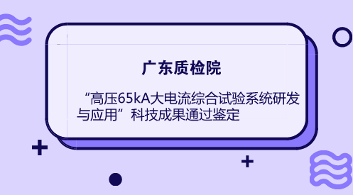 　　近日，广东质检院&ldquo;高压65kA大电流综合试验系统研发与应用&rdquo;项目科技成果通过广东省机械行业协会鉴定，项目总体技术达到国际先进水平。&nbsp;&nbsp;　　由南方电网科学研究院教授级高工傅闯等7位专家组成的鉴定委员会，认真听取广东质检院总工程师林志力作的项目工作总结报告，审阅相关资料并对现场进行详实的考察