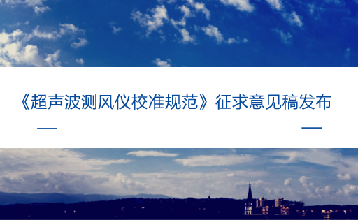 　　【中国仪表网 仪表标准】5月15日，全国压力计量技术委员会气象分委员会发布了《超声波测风仪校准规范》征求意见稿，并面向全国的计量机构、科研院所等单位企业征求意见。&nbsp;&nbsp;　　超声波测风仪，是利用超声波在空气中传播速度受空气流动(风) 的影响来测量风速的