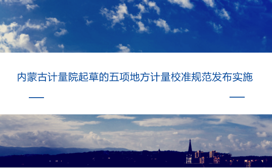 　　【中国仪表网 仪表标准】近日，由内蒙古计量院主持起草的五项地方计量校准规范被内蒙古质监局批准发布实施。&nbsp;&nbsp;　　这五项地方计量校准规范为《JJF(蒙)029-2018混凝土抗渗仪校准规范》《JJF(蒙)030-2018微波消解仪校准规范》《JJF(蒙)031-2018火花试验机校准规范》《JJF(蒙)032-2018液体质量流量计装车系统校准规范》和《JJF(蒙)033-2018置换式恒温槽校准规范》