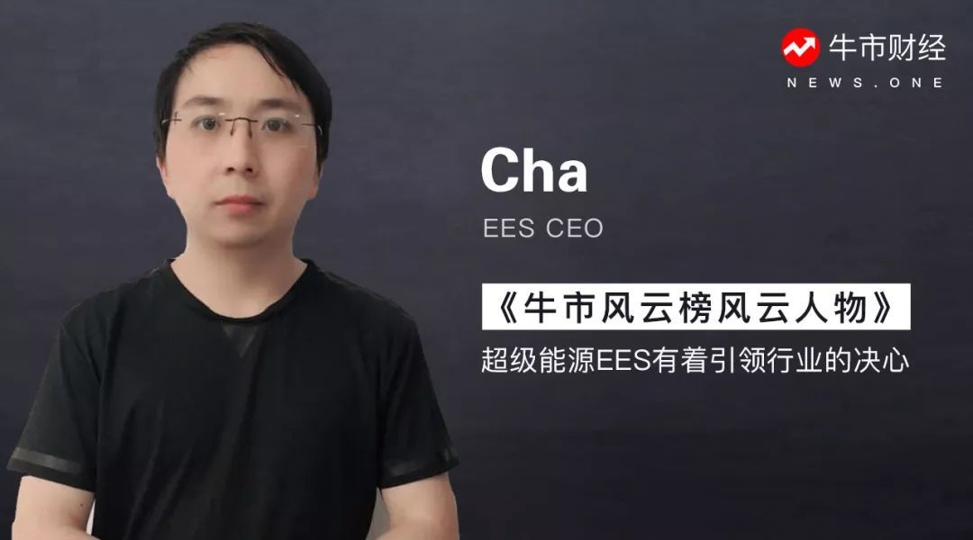 原标题：牛市财经：Cha——超级能源EES有着引领行业的决心             Cha（母翔）——EES CEO 当今资本市场最大的风口非区块链莫属，很多投资人相信区块链这项技术可以颠覆诸多传统行业。而完善的底层技术对于每一个区块链项目来说都是不可或缺的前提