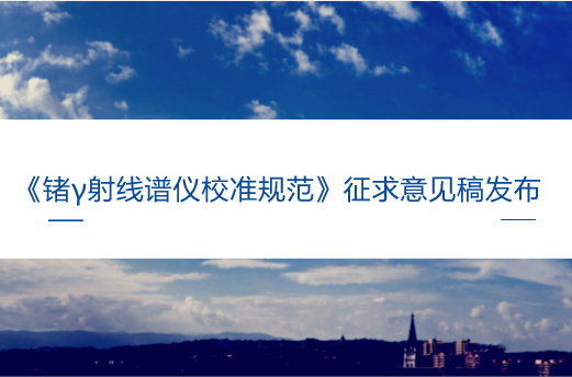 　　【中国仪表网 仪表标准】7月5日，全国电离辐射计量技术委员会发布了《锗&gamma;射线谱仪校准规范》征求意见稿，并向全国电离辐射计量技术委员会委员和相关专家征求意见。&nbsp;&nbsp;　　&gamma;射线谱仪是放射性活度计量领域最重要的计量器具之一，在我国的国防、医疗、核能、环保、计量、海洋、地质、科研、教育等领域广泛应用