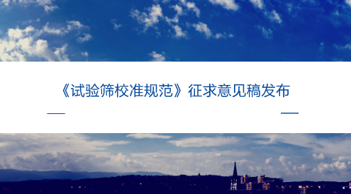 　　【中国仪表网 仪表标准】6月15日，全国几何量工程参量计量技术委员会发布了《试验筛校准规范》征求意见稿，并面向全国的计量机构、科研院所等单位企业征求意见。  　　试验筛是符合某项标准规范的用于对颗粒物料作筛分粒度分析的筛具