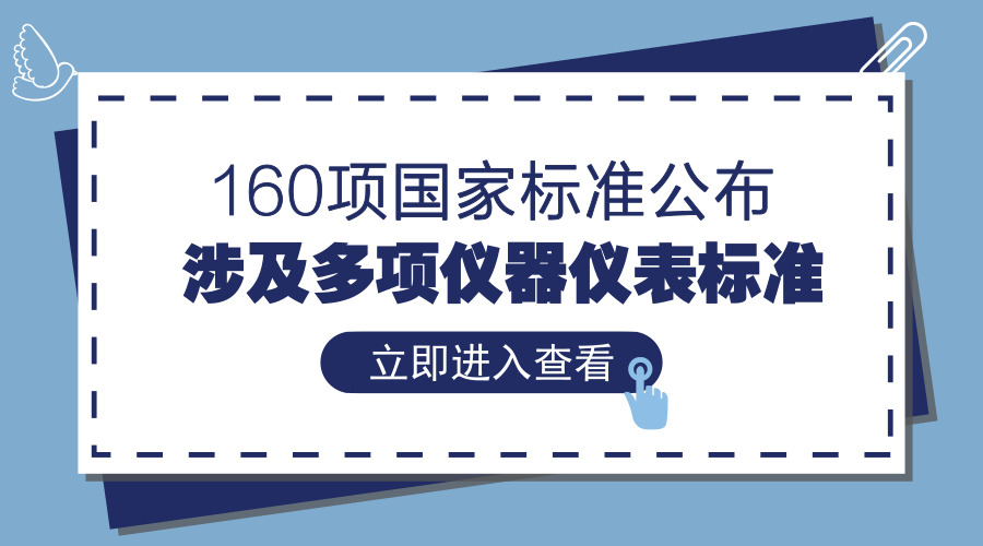 　　【中國儀表網(wǎng) 儀表標(biāo)準(zhǔn)】7月13日，《團(tuán)體標(biāo)準(zhǔn)化 第2部分：良好行為評(píng)價(jià)指南》等160項(xiàng)國家標(biāo)準(zhǔn)和3項(xiàng)國家標(biāo)準(zhǔn)外文版公布，其中涉及熱電偶、工業(yè)過程控制閥、試驗(yàn)機(jī)等多項(xiàng)儀器儀表標(biāo)準(zhǔn)。  　　隨著市場需求的不斷革新，儀器儀表行業(yè)也進(jìn)入了一個(gè)新的時(shí)期，向著高端制造業(yè)轉(zhuǎn)型，這對(duì)儀器儀表產(chǎn)品也提出了更高的要求，因此亟須建立更完善的行業(yè)標(biāo)準(zhǔn)，提高產(chǎn)品可靠性及穩(wěn)定性