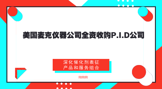 　　【中國(guó)儀表網(wǎng) 儀表企業(yè)】2018年8月1日，材料表征儀器領(lǐng)域的全球領(lǐng)先供應(yīng)商—美國(guó)麥克儀器公司宣布全資收購(gòu)P.I.D公司 (Process Integral Development S.L. (PID Tech & Eng))。  　　P.I.D公司為催化劑活性測(cè)試和化學(xué)反應(yīng)的產(chǎn)率和動(dòng)力學(xué)研究提供了模塊化的實(shí)驗(yàn)室微型反應(yīng)器系統(tǒng)