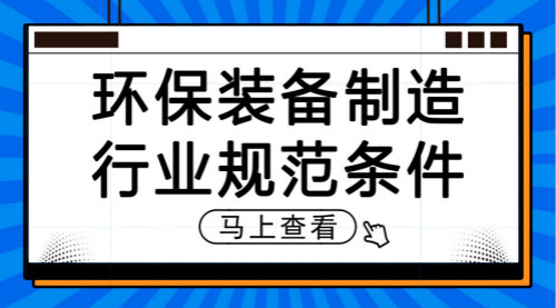 　　【中国仪表网 仪表文件】近日，国家工信部制定了《环保装备制造行业(污水治理)规范条件(征求意见稿)》和《环保装备制造行业(环境监测仪器)规范条件(征求意见稿)》，并公开征求社会各界意见。出台该两项规范条件，旨在贯彻落实《工业和信息化部关于加快推进环保装备制造业发展的指导意见》，引导环保装备制造行业(污水治理、环境监测仪器)高质量发展，壮大节能环保产业