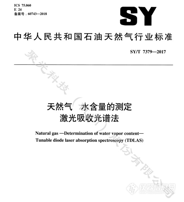 　　【中國儀表網 儀表企業(yè)】2017年國家能源局發(fā)布《中華人民共和國石油天然氣行業(yè)標準：天然氣 水含量的測定 激光吸收光譜法(SY/T 7379-2017)》(以下簡稱“標準”)，由全國天然氣標準化技術委員會提出，聚光科技杭州(股份)有限公司(以下簡稱“聚光科技”)等多家單位共同參與起草，于2018年起正式實施。      石油天然氣行業(yè)標準 　　標準規(guī)定了使用激光吸收光譜(縮寫為TDLAS)分析儀，現場測量