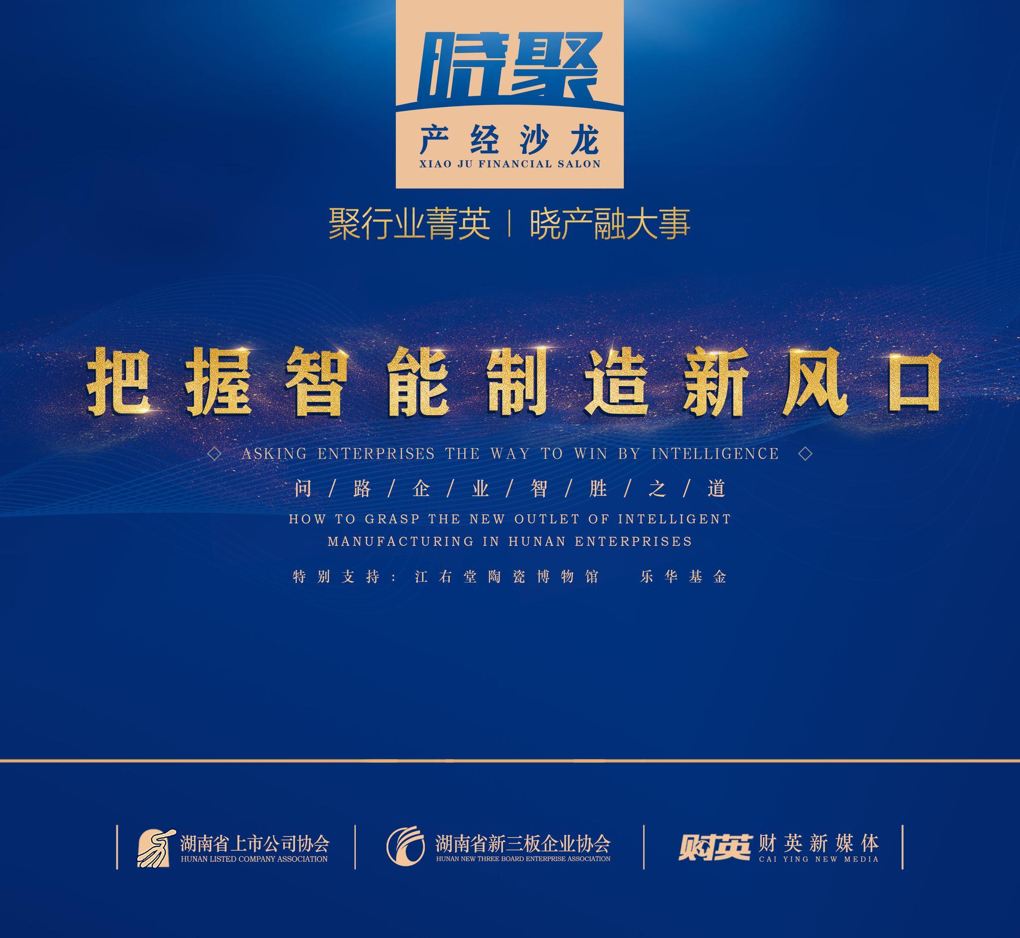 原标题：长沙智能制造喜迎利好 “晓聚”产经沙龙论道智能工厂风口              （文/财经主笔 邱晓）聚行业菁英，晓产融大事。2018年9月14日，由湖南省上市公司协会、湖南省新三板企业协会联合主办，财英新媒体策划，乐华基金支持的2018“晓聚”产经沙龙在江右堂陶瓷艺术馆举办