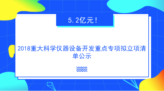 　　【中国仪表网 仪表研发】根据《国务院关于改进加强中央财政科研项目和资金管理的若干意见》、《国务院关于深化中央财政科技计划(专项、基金等)管理改革方案的通知》、《科技部、财政部关于印发<国家重点研发计划管理暂行办法>的通知》等文件要求，9月29日，科技部高技术研究发展中心对国家重点研发计划&ldquo;重大科学仪器设备开发&rdquo;重点专项的2018年度拟立项项目信息进行公示，公示时间为2018年9月29日至2018年10月3日。&nbsp;&nbsp;　　根据公示清单，此次重点专项拟立