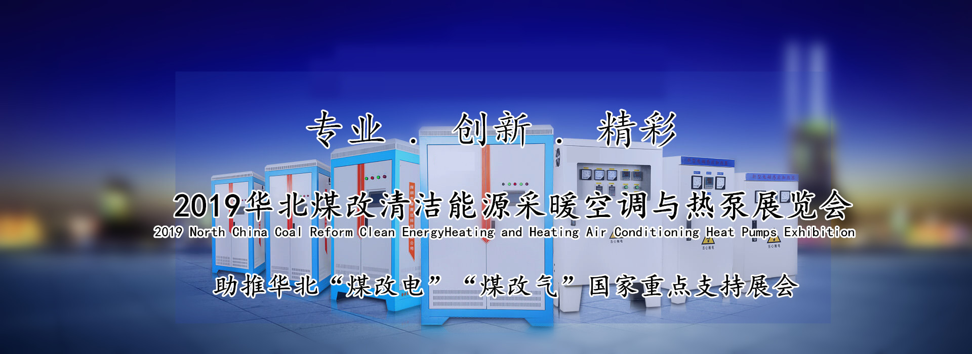 原标题:2019华北暖通展举行在即 响应国家“推进北方地区冬季清洁取暖”号召 助推华北“煤改电”“煤改气”进程 2019华北煤改清洁能源采暖空调与热泵展览会举行在即 ●2019年4月26日至28日在石家庄解放广场会展中心举行 为响应国家“推进北方地区冬季清洁取暖”的战略规划和推进北方地区冬季清洁取暖的号召,根据国家节能减排政策,为了让暖通空调制冷行业新技术、新产品走到一线展示和推广,在上届成功举办的基础上,将再次举办“2019 华北煤改清洁能源采暖空调热泵展览会”专题展览会。本届暖