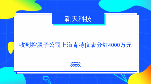 　　【中国仪表网 仪表企业】10月23日，新天科技发布公告称，公司收到控股子公司上海肯特仪表股份有限公司现金分红4000万元。&nbsp;&nbsp;　　新天科技有关负责人说，上海肯特注为新天科技纳入合并报表范围内的控股子公司，新天科技持有上海肯特99.9997%的股份