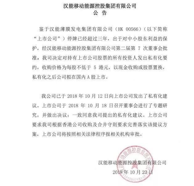 原标题：汉能宣布私有化背后的商业逻辑：保护中小股东利益OR深化移动能源战略？            来源：科钛网  就在昨日（10月23日），汉能移动能源控股集团有限公司发布公告称，鉴于汉能薄膜发电集团有限公司停牌已经超过三年，出于对中小股东利益的保护，经汉能移动能源控股集团有限公司第二届第7次董事会批准，公司决定对持有上市公司股票的所有投资人发出私有化要约，收购价格为每股不低于5港元，以现金收购或股票置换，私有化之后公司拟在国内A股上市。  公告表示，鉴于上市公司停牌已经超过三年，出于对中小股东利益的保