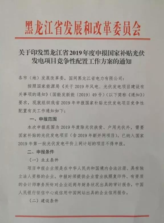 6月25日，黑龍江省發(fā)改委發(fā)布《關(guān)于印發(fā)黑龍江省2019年度申報(bào)國(guó)家補(bǔ)貼光伏發(fā)電項(xiàng)目競(jìng)爭(zhēng)性配置工作方案的通知》，要求省電力公司于2019年6月26日前將黑龍江省光伏發(fā)電保障性收購(gòu)制度落實(shí)情況、全省新增新能源消納能力分析評(píng)價(jià)意見（分別明確光伏和風(fēng)電裝機(jī)容量）和申報(bào)項(xiàng)目消納市場(chǎng)及接入系統(tǒng)方案的論證材料，以及接入系統(tǒng)建設(shè)承諾、消納保障承諾等有關(guān)材料（含電子版）報(bào)送至省發(fā)改委；市（地）發(fā)改委匯總說明本市申報(bào)項(xiàng)目情況并填寫附表，連同項(xiàng)目申報(bào)材料一式三份（申報(bào)電價(jià)材料一份密封），封面加蓋申報(bào)企業(yè)公章，于2019年6月